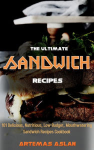 Title: The Ultimate Sandwich Recipes: 101 Delicious, Nutritious, Low Budget, Mouthwatering Sandwich Recipes Cookbook, Author: M1u