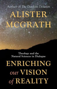 Title: Enriching Our Vision of Reality: Theology and the Natural Sciences in Dialogue, Author: Alister McGrath