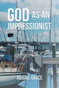 Title: God as an Impressionist, Author: Abigail Grace