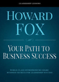 Title: Your Path To Business Success: World-Class Entrepreneurs Share Business Secrets for Leadership Success, Author: Howard Fox
