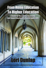 Title: From Home Education to Higher Education: A Guide for Recruiting, Assessing, and Supporting Homeschooled Applicants, Author: Lori Dunlap