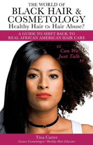 Title: The World of Black Hair & Cosmetology Healthy Hair Or Hair Abuse?, Author: Tina Carter  License Cosmetologist  Healthy Hair Educator