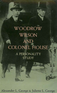 Title: Woodrow Wilson and Colonel House: A Personality Study, Author: Alexander L. George