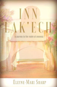 Title: INN LAK'ECH: A Journey to the Realm of Oneness, Author: Eleyne-Mari Sharp