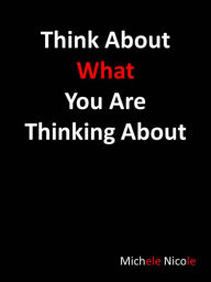 Title: Think About What You Are Thinking About, Author: Michele Nicole