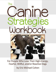 Title: The Canine Strategies Workbook: For People Who Love Their High-Energy, Fearful, Willful and/or Reactive Dogs, Author: Eric Michael Cohen