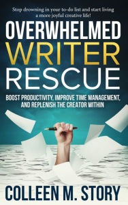 Title: Overwhelmed Writer Rescue: Boost Productivity, Improve Time Management, and Replenish the Creator Within, Author: Colleen M. Story