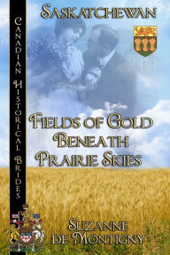 Title: Fields of Gold Beneath Prairie Skies Canadian Historical Brides Collection Book 6: Saskatchewan, Author: Suzanne de Montigny