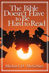 Title: The Bible Doesnt Have to Be Hard to Read, Author: Michael D. McGehee