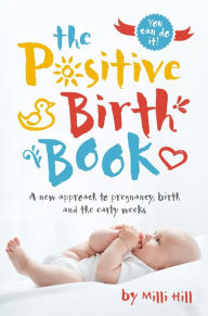 Title: The Positive Birth Book: A new approach to pregnancy, birth and the early weeks, Author: Milli Hill