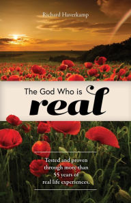 Title: The God Who is Real: Tested and proven through more than 55 years of real life experiences., Author: Richard Haverkamp