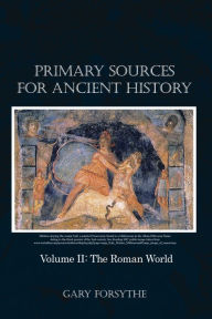 Title: Primary Sources for Ancient History: Volume II: The Roman World, Author: Gary Forsythe