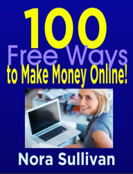 Title: 100 Free Ways to Make Money Online, Author: Nora Sullivan