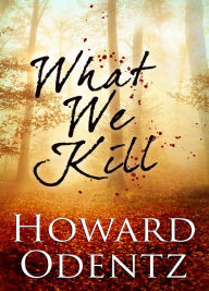 Title: What We Kill, Author: Howard Odentz