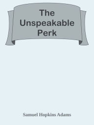 Title: The Unspeakable Perk, Author: Samuel Hopkins Adams