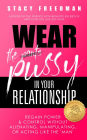 Wear the Pussy In Your Relationship - Reclaim Power & Control Without Alienating, Manipulating, Or Acting Like the Man