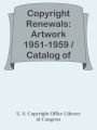 Copyright Renewals: Artwork 1951-1959 / Catalog of Copyright Entries