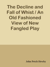 Title: The Decline and Fall of Whist / An Old Fashioned View of New Fangled Play, Author: Cesar Laser