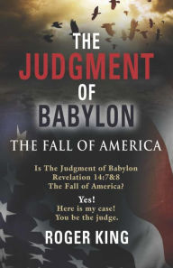 Title: The JUDGMENT OF BABYLON: The Fall of AMERICA - Second Edition, Author: Roger King