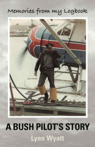 Title: Memories from My Logbook: A Bush Pilot's Story, Author: Lynn Wyatt