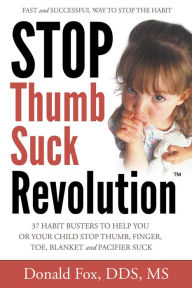 Title: Stop Thumb Suck Revolution: 37 Habit Busters to Help You or Your Child Stop Thumb, Finger, Toe, Blanket & Pacifier Suck, Author: Donald Fox