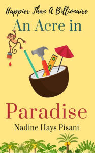 Title: Happier Than A Billionaire: An Acre in Paradise, Author: Nadine Hays Pisani