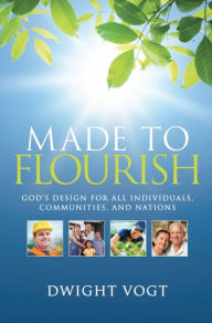 Title: Made To Flourish: God's Design For All Individuals, Communities, and Nations, Author: Dwight Vogt