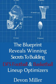 Title: The Blueprint Reveals Winning Secrets to Building DFS Football & Basketball Lineup Optimizers, Author: Devon Miller