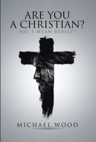 Title: Are You A Christian?: No, I Mean Really?, Author: Michael Wood