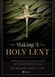 Title: Making a Holy Lent: 40 Meditations to Prepare You for the Church's Holiest Season, Author: B. Casey