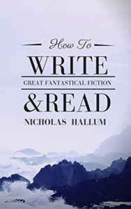 Title: How to Write and Read Great Fantastical Fiction, Author: Nicholas Hallum