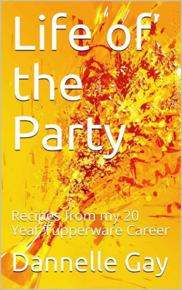 Life of the Party - Recipes From My 20-Year Tupperware Career