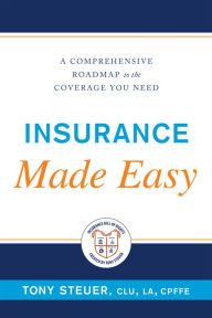 Title: Insurance Made Easy: A Comprehensive Roadmap to the Coverage You Need, Author: Tony Steuer