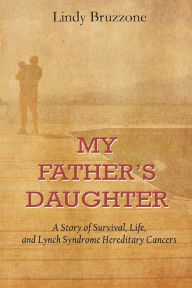 Title: My Fathers Daughter: A Story of Survival, Life, and Lynch Syndrome Hereditary Cancers, Author: Edgar F Borgatta