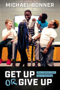 Title: Get Up or Give Up: How I Almost Gave Up on Teaching, Author: Michael Bonner