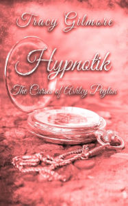 Title: Hypnotik The Curses of Ashley Peyton, Author: Tracy H Gilmore