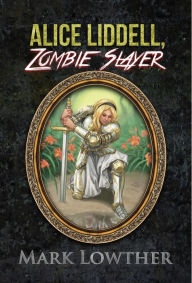 Title: Alice Liddell, Zombie Slayer, Author: Mark Lowther