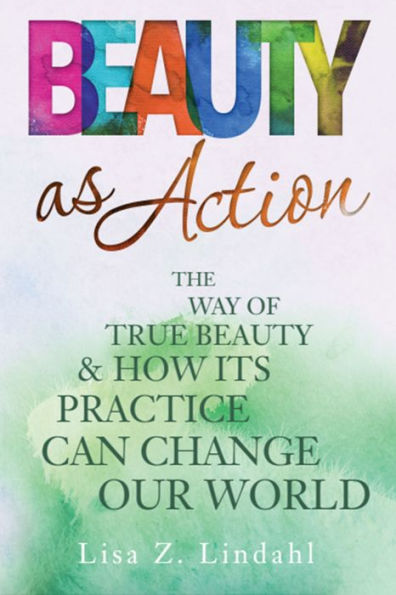 Beauty as Action: The Way of True Beauty and How Its Practice Can Change Our World