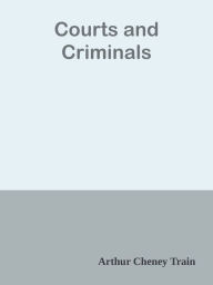 Title: Courts and Criminals, Author: Arthur Cheney Train