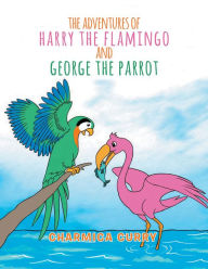 Title: The Adventures of Harry the Flamingo and George the Parrot, Author: Charmica Curry