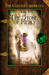 Title: The Stone of Mercy: Book 1 of The Centaur Chronicles, Author: M.J. Evans