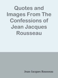 Title: Quotes and Images From The Confessions of Jean Jacques Rousseau, Author: Jean-Jacques Rousseau