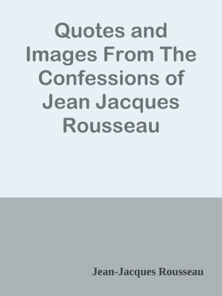 Quotes and Images From The Confessions of Jean Jacques Rousseau