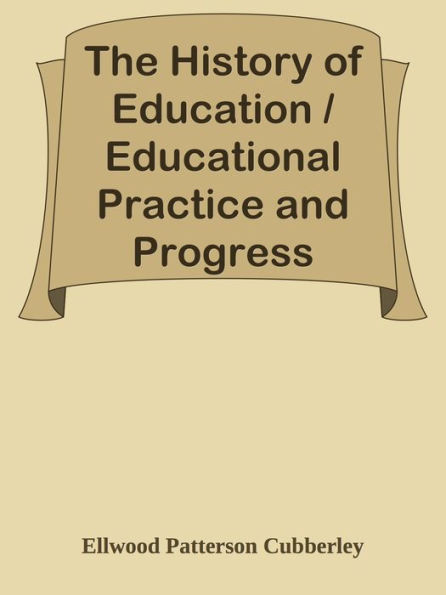 The History of Education / Educational Practice and Progress Considered as a Phase o