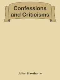 Title: Confessions and Criticisms, Author: Julian Hawthorne