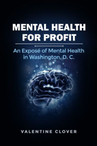 Title: Mental Health for Profit: An Expose of Mental Health in Washington, D. C., Author: Valentine Clover