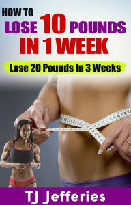 Title: How To Lose 10 Pounds In 1 Week: Lose 20 lbs In 3 Weeks, Author: Jennifer Jones