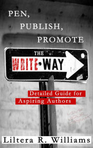 Title: PEN, PUBLISH, PROMOTE The Write Way (Detailed Guide for Aspiring Authors), Author: Liltera R. Williams