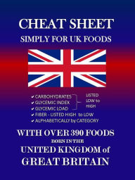 Title: CHEAT SHEET Simply for UK Foods: Carbohydrate, Glycemic Index, Glycemic Load listed low to high; Fiber listed high to low, alphabetically by category with over 390 foods born in the UNITED KINGDOM OF GREAT BRITAIN, Author: Judith Lickus
