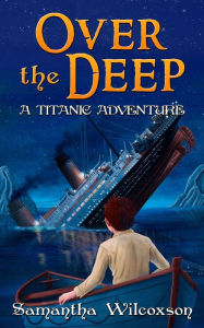 Title: Over the Deep: A Titanic Adventure, Author: Samantha Wilcoxson